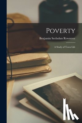 Rowntree, Benjamin Seebohm - Poverty: A Study of Town Life