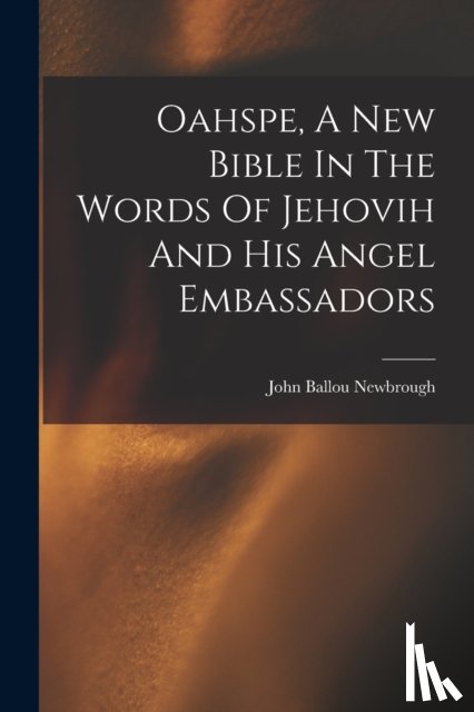Newbrough, John Ballou - Oahspe, A New Bible In The Words Of Jehovih And His Angel Embassadors