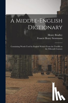 Bradley, Henry - A Middle-English Dictionary: Containing Words Used by English Writers From the Twelfth to the Fifteenth Century