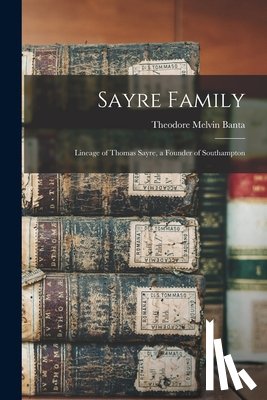 Banta, Theodore Melvin 1834-1910 - Sayre Family: Lineage of Thomas Sayre, a Founder of Southampton