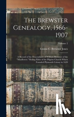 Jones, Emma C. Brewster - The Brewster Genealogy, 1566-1907; a Record of the Descendants of William Brewster of the "Mayflower." Ruling Elder of the Pilgrim Church Which Founde