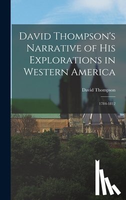 Thompson, David - David Thompson's Narrative of His Explorations in Western America: 1784-1812