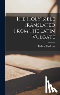 Challoner, Richard - The Holy Bible Translated From The Latin Vulgate