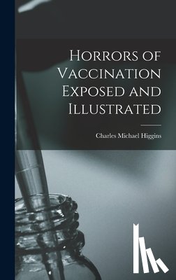 Higgins, Charles Michael - Horrors of Vaccination Exposed and Illustrated