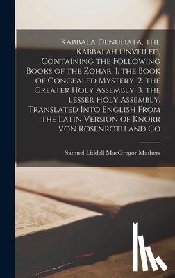 Mathers, Samuel Liddell MacGregor - Kabbala Denudata, the Kabbalah Unveiled, Containing the Following Books of the Zohar. 1. the Book of Concealed Mystery. 2. the Greater Holy Assembly.