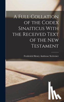 Scrivener, Frederick Henry Ambrose 1. - A Full Collation of the Codex Sinaiticus With the Received Text of the New Testament