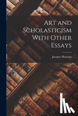 Maritain, Jacques - Art and Scholasticism With Other Essays