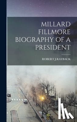 J. Rayback, Robert - Millard Fillmore Biography of a President