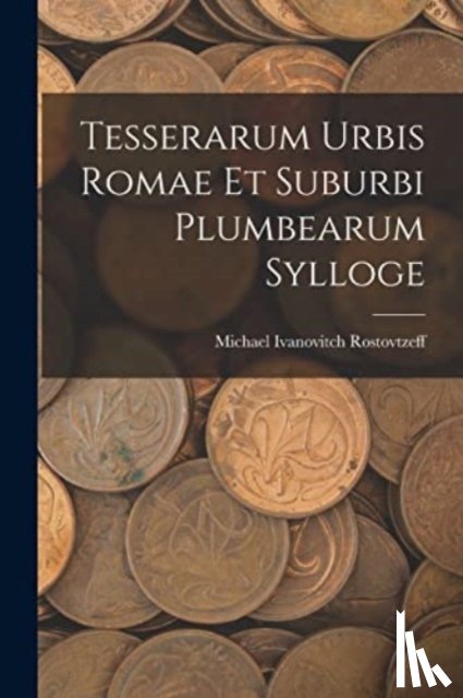 Rostovtzeff, Michael Ivanovitch - Tesserarum Urbis Romae Et Suburbi Plumbearum Sylloge