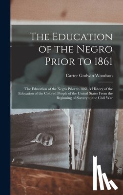 Woodson, Carter Godwin - The Education of the Negro Prior to 1861: The Education of the Negro Prior to 1861 A History of the Education of the Colored People of the United Stat