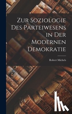 Michels, Robert - Michels, R: Zur Soziologie Des Parteiwesens in Der Modernen