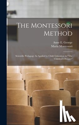 Montessori, Maria - The Montessori Method: Scientific Pedagogy As Applied to Child Education in "The Children's Houses"