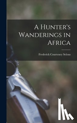 Selous, Frederick Courteney - A Hunter's Wanderings in Africa