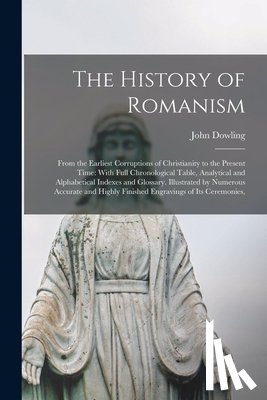Dowling, John - The History of Romanism: From the Earliest Corruptions of Christianity to the Present Time: With Full Chronological Table, Analytical and Alphabetical