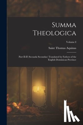 Aquinas, Saint Thomas - Summa Theologica: Part II-II (Secunda Secundae) Translated by Fathers of the English Dominican Province; Volume I