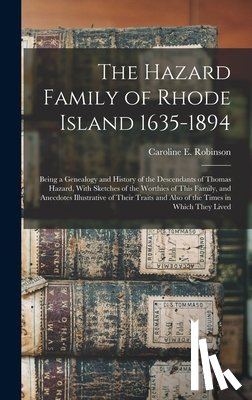 Robinson, Caroline E. 1833-1907 - The Hazard Family of Rhode Island 1635-1894: Being a Genealogy and History of the Descendants of Thomas Hazard, With Sketches of the Worthies of This