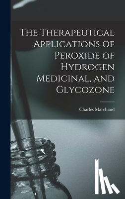 Marchand, Charles - The Therapeutical Applications of Peroxide of Hydrogen Medicinal, and Glycozone