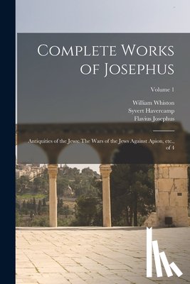 Josephus, Flavius - Complete Works of Josephus: Antiquities of the Jews: The Wars of the Jews Against Apion, etc., of 4; Volume 1