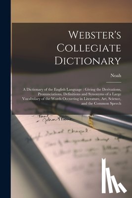 Webster, Noah 1758-1843 - Webster's Collegiate Dictionary: A Dictionary of the English Language: Giving the Derivations, Pronunciations, Definitions and Synonyms of a Large Voc