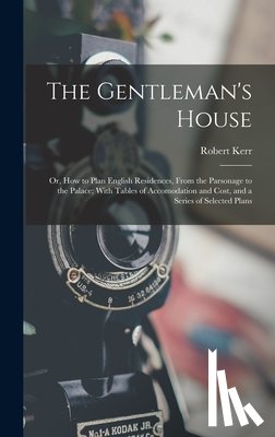 Kerr, Robert - The Gentleman's House: Or, How to Plan English Residences, From the Parsonage to the Palace; With Tables of Accomodation and Cost, and a Seri
