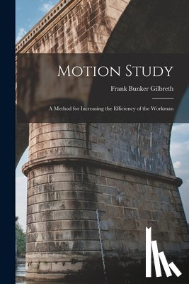 Gilbreth, Frank Bunker - Motion Study: A Method for Increasing the Efficiency of the Workman