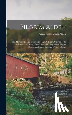 Alden, Augustus Ephraim - Pilgrim Alden: The Story of the Life of the First John Alden in America With the Interwoven Story of the Life and Doings of the Pilgr