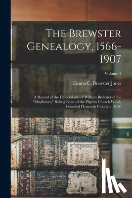 Jones, Emma C. Brewster - The Brewster Genealogy, 1566-1907; a Record of the Descendants of William Brewster of the "Mayflower," Ruling Elder of the Pilgrim Church Which Founde