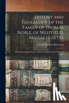 Boltwood, Lucius Manlius - History and Genealogy of the Family of Thomas Noble, of Westfield, Massachusetts: With Genealogical Notes of Other Families by the Name of Noble