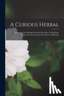 Anonymous - A Curious Herbal: Containing Five Hundred Cuts Of The Most Useful Plants Which Are Now Used In The Practice Of Physick