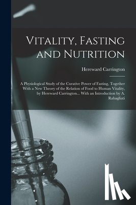 Carrington, Hereward - Vitality, Fasting and Nutrition; a Physiological Study of the Curative Power of Fasting, Together With a new Theory of the Relation of Food to Human V
