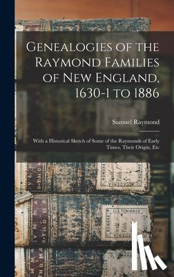 Raymond, Samuel - Genealogies of the Raymond Families of New England, 1630-1 to 1886: With a Historical Sketch of Some of the Raymonds of Early Times, Their Origin, Etc