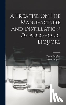 Duplais, Pierre - A Treatise On The Manufacture And Distillation Of Alcoholic Liquors
