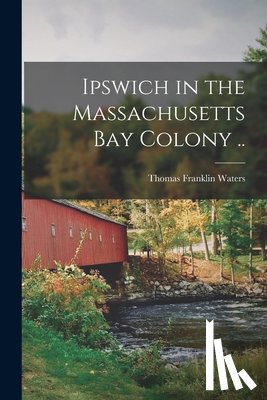 Waters, Thomas Franklin - Ipswich in the Massachusetts Bay Colony ..