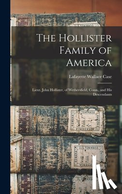 Case, Lafayette Wallace - The Hollister Family of America: Lieut. John Hollister, of Wethersfield, Conn., and His Descendants