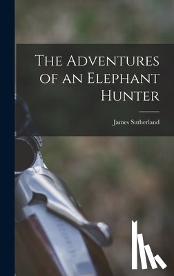 Sutherland, James - The Adventures of an Elephant Hunter