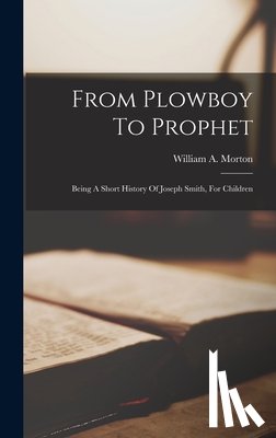 Morton, William A. - From Plowboy To Prophet: Being A Short History Of Joseph Smith, For Children
