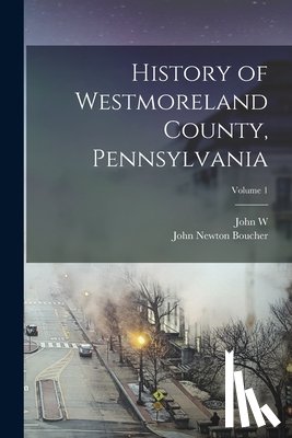Boucher, John Newton - History of Westmoreland County, Pennsylvania; Volume 1
