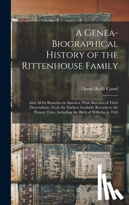 Cassel, Daniel Kolb - A Genea-Biographical History of the Rittenhouse Family: And All Its Branches in America, With Sketches of Their Descendants, From the Earliest Availab