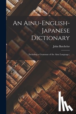 Batchelor, John - An Ainu-English-Japanese Dictionary: (Including a Grammar of the Ainu Language.)