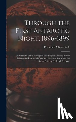 Cook, Frederick Albert - Through the First Antarctic Night, 1896-1899: A Narrative of the Voyage of the "Belgica" Among Newly Discovered Lands and Over an Unknown Sea About th