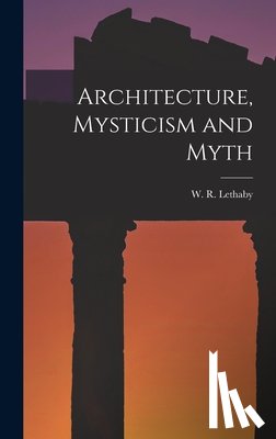Lethaby, W. R. - Architecture, Mysticism and Myth