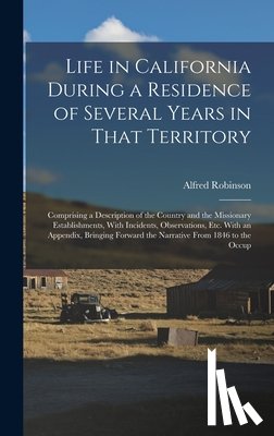 Robinson, Alfred - Life in California During a Residence of Several Years in That Territory: Comprising a Description of the Country and the Missionary Establishments, W