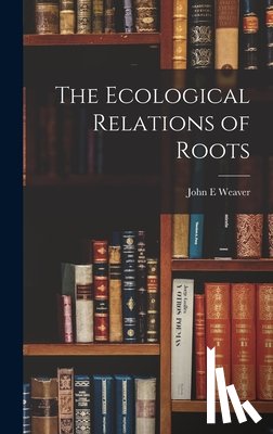 Weaver, John E. - The Ecological Relations of Roots