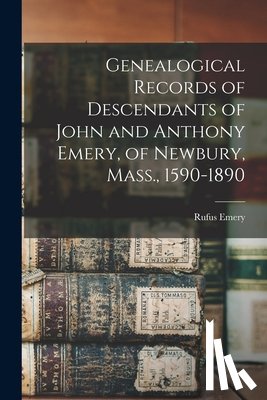 Emery, Rufus - Genealogical Records of Descendants of John and Anthony Emery, of Newbury, Mass., 1590-1890
