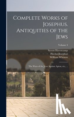 Josephus, Flavius - Complete Works of Josephus. Antiquities of the Jews; The Wars of the Jews Against Apion, etc., ..; Volume 4