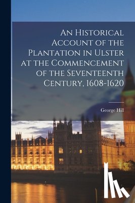 Hill, George - An Historical Account of the Plantation in Ulster at the Commencement of the Seventeenth Century, 1608-1620