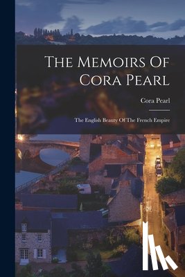 Pearl, Cora - The Memoirs Of Cora Pearl: The English Beauty Of The French Empire