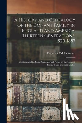 Conant, Frederick Odell - A History and Genealogy of the Conant Family in England and America, Thirteen Generations, 1520-1887: Containing Also Some Genealogical Notes on the C