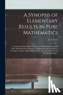 Carr, G. S. (George Shoobridge) B. 1. - A Synopsis of Elementary Results in Pure Mathematics: Containing Propositions, Formulæ, and Methods of Analysis, With Abridged Demonstrations. Supplem