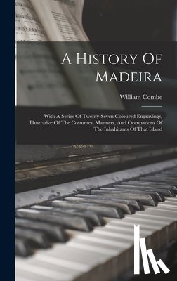 Combe, William - A History Of Madeira: With A Series Of Twenty-seven Coloured Engravings, Illustrative Of The Costumes, Manners, And Occupations Of The Inhab